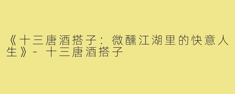 《十三唐酒搭子:微醺江湖里的快意人生》-十三唐酒搭子