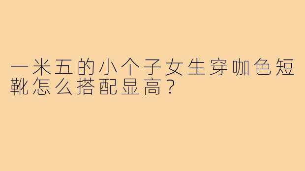 一米五的小个子女生穿咖色短靴怎么搭配显高?