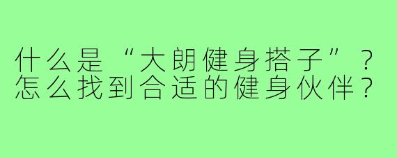 什么是“大朗健身搭子”?怎么找到合适的健身伙伴?