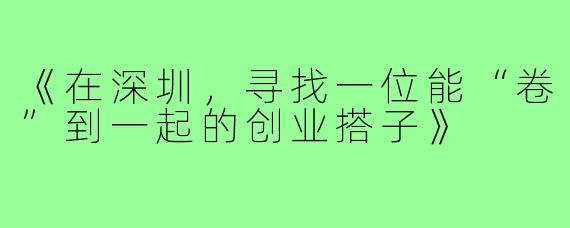 《在深圳，寻找一位能“卷”到一起的创业搭子》