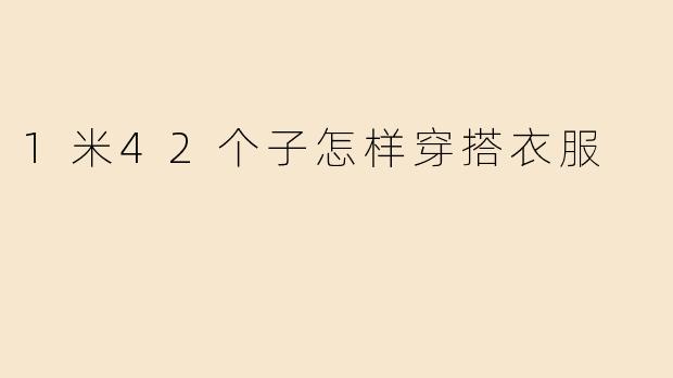 1米42个子怎样穿搭衣服