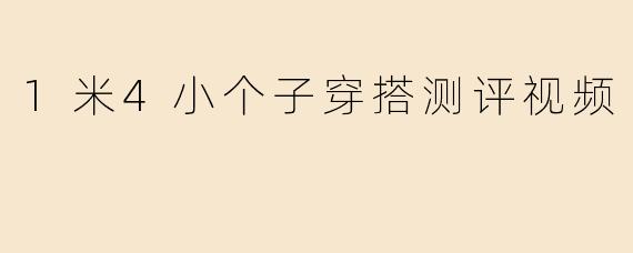 1米4小个子穿搭测评视频