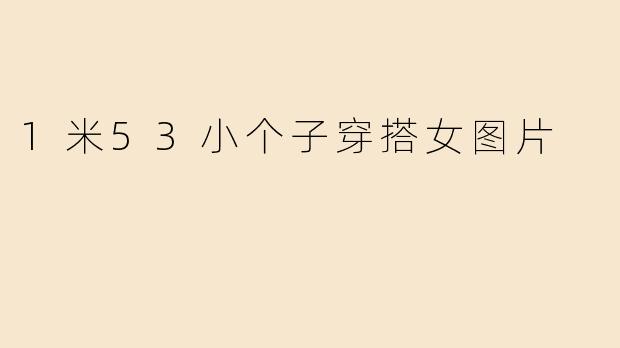 1米53小个子穿搭女图片