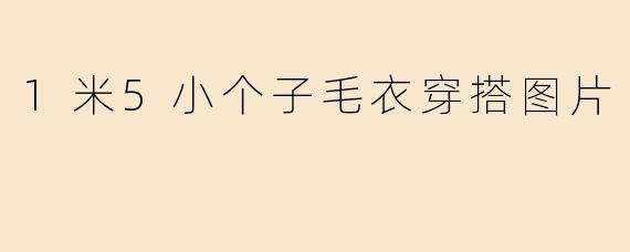 1米5小个子毛衣穿搭图片