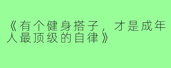 《有个健身搭子，才是成年人最顶级的自律》