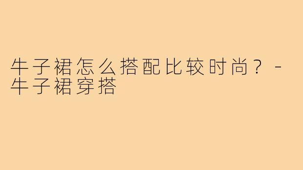 牛子裙怎么搭配比较时尚?-牛子裙穿搭