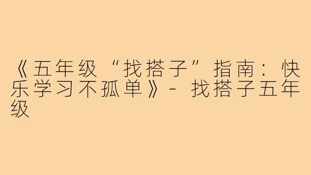 《五年级“找搭子”指南：快乐学习不孤单》-找搭子五年级