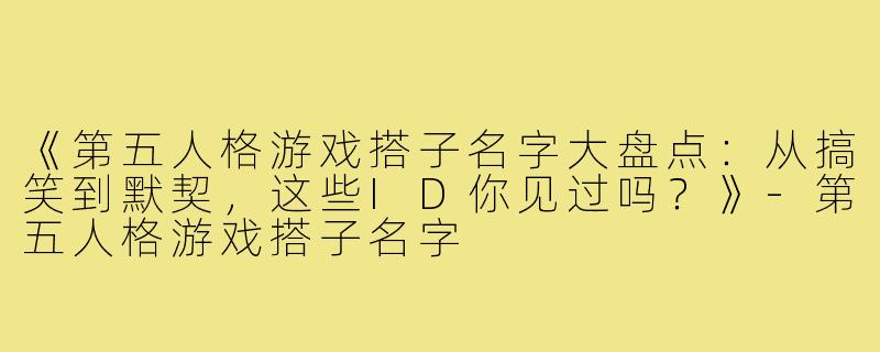 《第五人格游戏搭子名字大盘点：从搞笑到默契，这些ID你见过吗？》