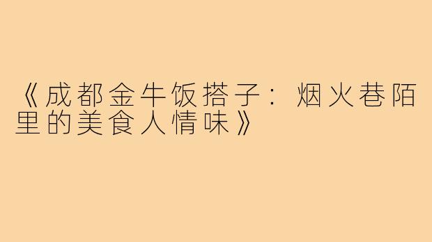 《成都金牛饭搭子：烟火巷陌里的美食人情味》