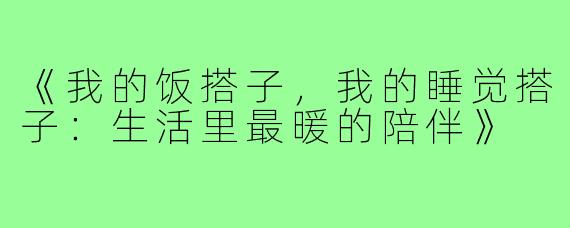 《我的饭搭子，我的睡觉搭子：生活里最暖的陪伴》