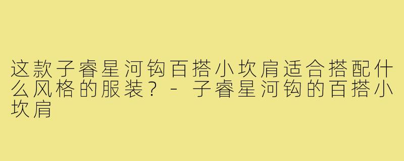 这款子睿星河钩百搭小坎肩适合搭配什么风格的服装？-子睿星河钩的百搭小坎肩