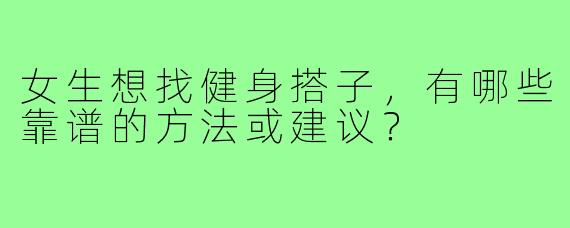 女生想找健身搭子,有哪些靠谱的方法或建议?