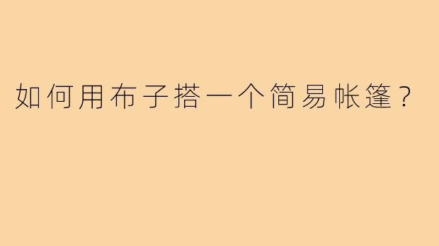 如何用布子搭一个简易帐篷?