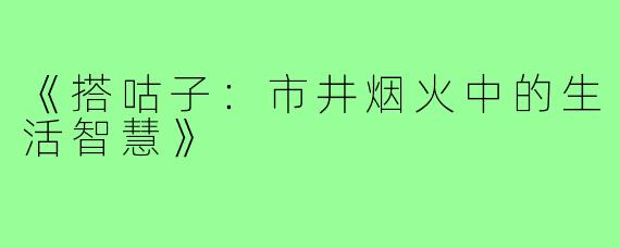 《搭咕子:市井烟火中的生活智慧》