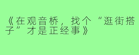 《在观音桥,找个“逛街搭子”才是正经事》