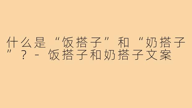 什么是“饭搭子”和“奶搭子”？