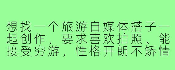 想找一个旅游自媒体搭子一起创作，要求喜欢拍照、能接受穷游，性格开朗不矫情，有没有志同道合的小伙伴？