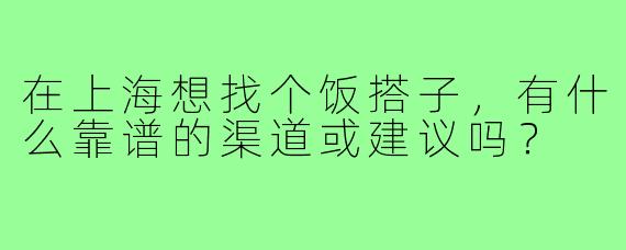 在上海想找个饭搭子,有什么靠谱的渠道或建议吗?