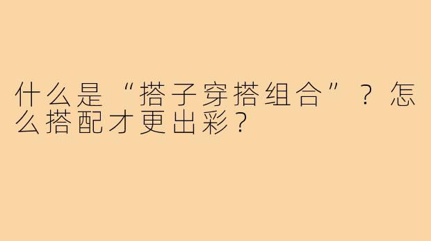 什么是“搭子穿搭组合”？怎么搭配才更出彩？