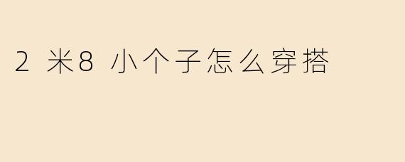 2米8小个子怎么穿搭