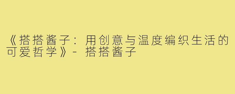 《搭搭酱子：用创意与温度编织生活的可爱哲学》-搭搭酱子