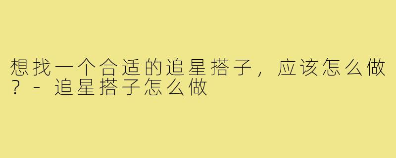 想找一个合适的追星搭子,应该怎么做?-追星搭子怎么做