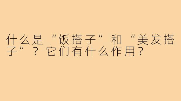 什么是“饭搭子”和“美发搭子”？它们有什么作用？