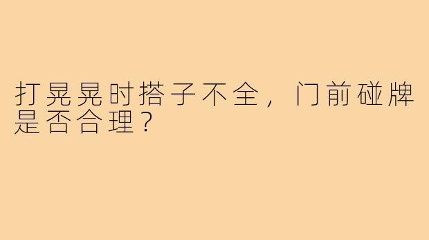 打晃晃时搭子不全,门前碰牌是否合理?