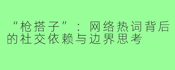 “枪搭子”：网络热词背后的社交依赖与边界思考