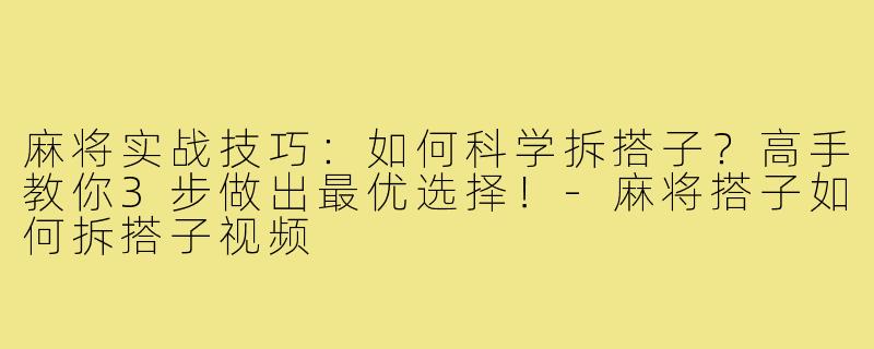 麻将实战技巧：如何科学拆搭子？高手教你3步做出最优选择！
