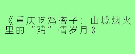 《重庆吃鸡搭子：山城烟火里的“鸡”情岁月》