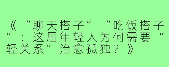 《“聊天搭子”“吃饭搭子”：这届年轻人为何需要“轻关系”治愈孤独？》