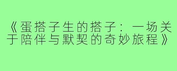 《蛋搭子生的搭子：一场关于陪伴与默契的奇妙旅程》