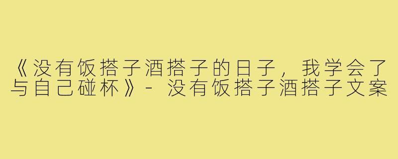 《没有饭搭子酒搭子的日子,我学会了与自己碰杯》-没有饭搭子酒搭子文案