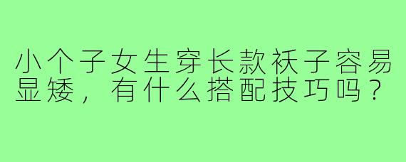 小个子女生穿长款袄子容易显矮，有什么搭配技巧吗？