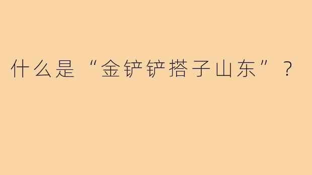 什么是“金铲铲搭子山东”?