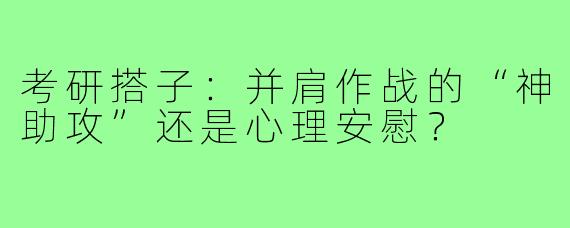 考研搭子：并肩作战的“神助攻”还是心理安慰？