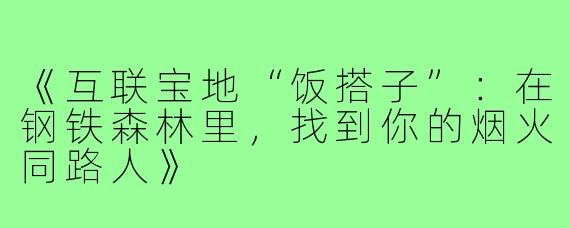 《互联宝地“饭搭子”：在钢铁森林里，找到你的烟火同路人》