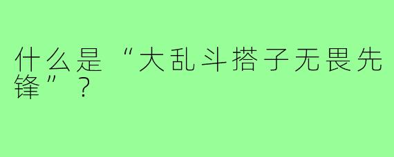 什么是“大乱斗搭子无畏先锋”?