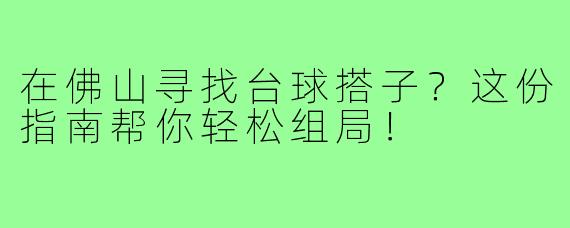 在佛山寻找台球搭子？这份指南帮你轻松组局！