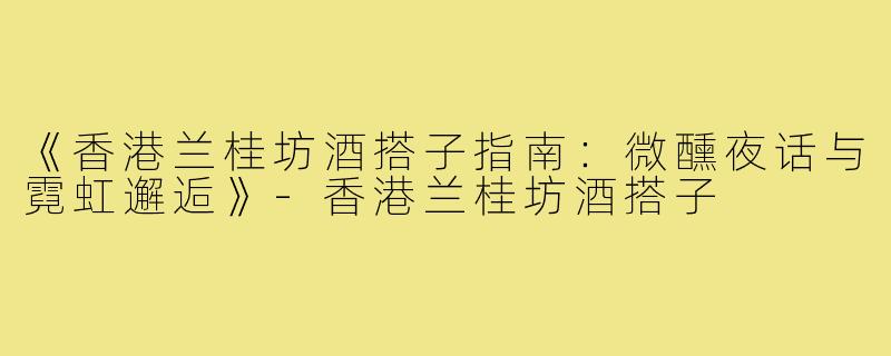 《香港兰桂坊酒搭子指南：微醺夜话与霓虹邂逅》-香港兰桂坊酒搭子