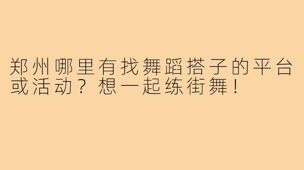 郑州哪里有找舞蹈搭子的平台或活动?想一起练街舞!