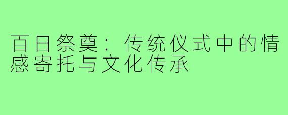 百日祭奠:传统仪式中的情感寄托与文化传承