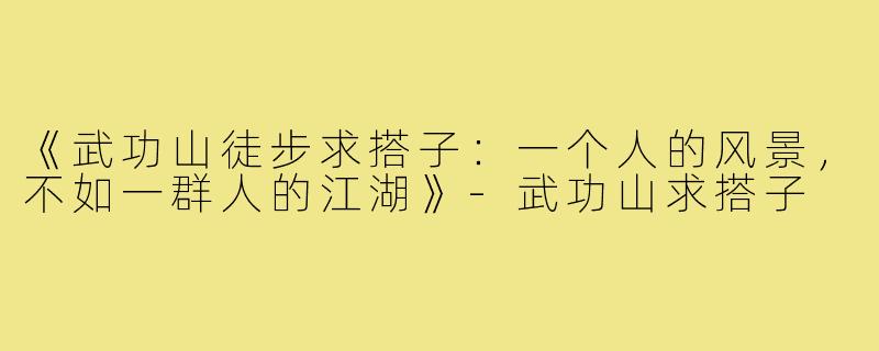 《武功山徒步求搭子:一个人的风景,不如一群人的江湖》-武功山求搭子