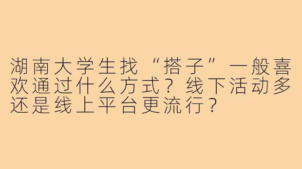 湖南大学生找“搭子”一般喜欢通过什么方式?线下活动多还是线上平台更流行?