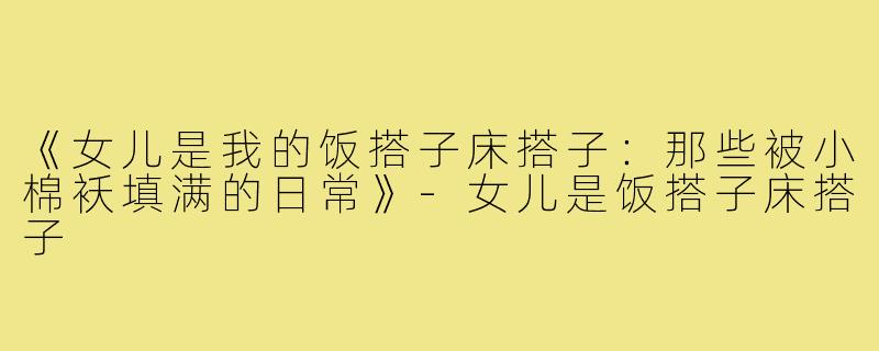 《女儿是我的饭搭子床搭子:那些被小棉袄填满的日常》-女儿是饭搭子床搭子