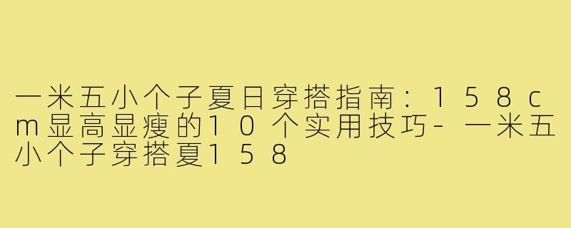 一米五小个子夏日穿搭指南：158cm显高显瘦的10个实用技巧