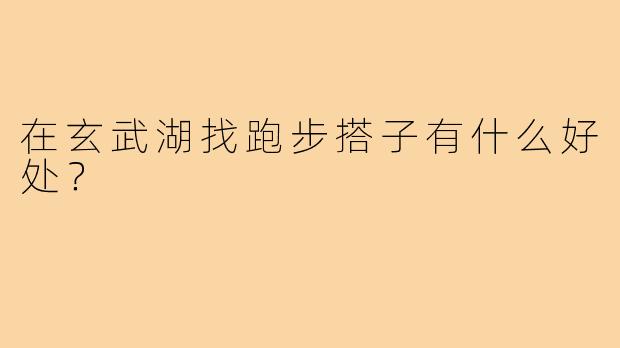 在玄武湖找跑步搭子有什么好处?