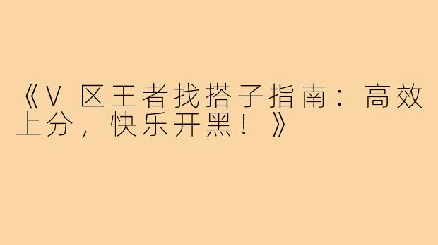 《V区王者找搭子指南:高效上分,快乐开黑!》