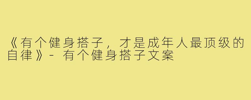 《有个健身搭子，才是成年人最顶级的自律》-有个健身搭子文案